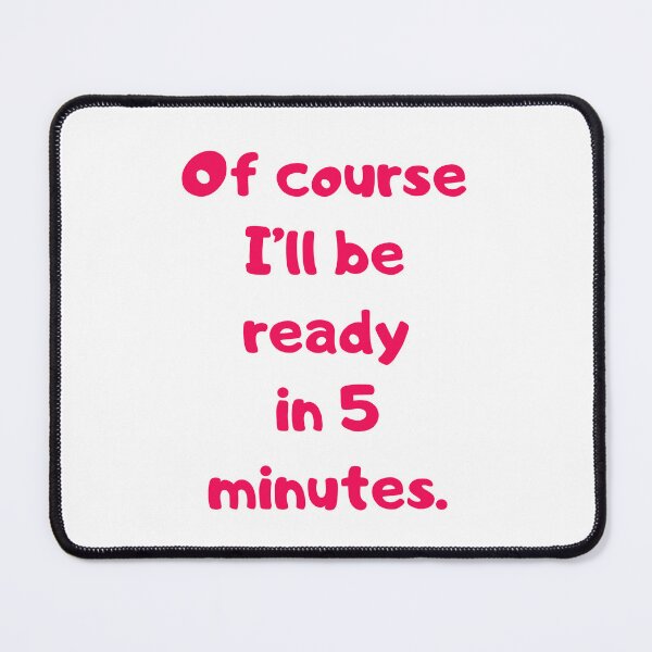 Item preview, Of course I'll be ready in 5 minutes. designed and sold by BlissThreads.