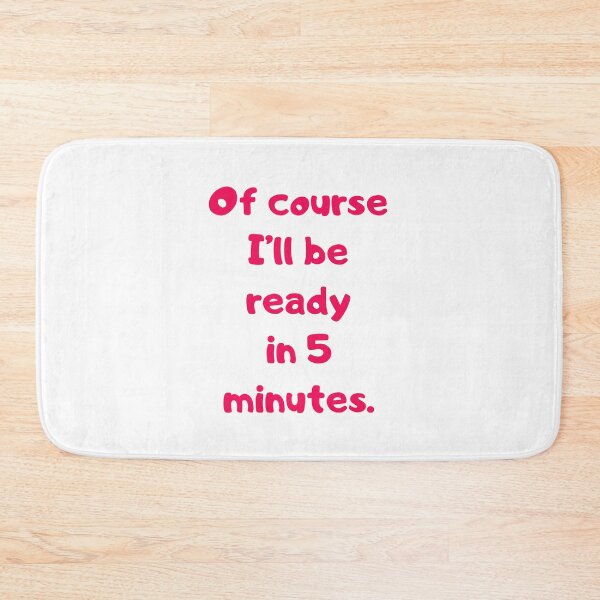 Item preview, Of course I'll be ready in 5 minutes. designed and sold by BlissThreads.