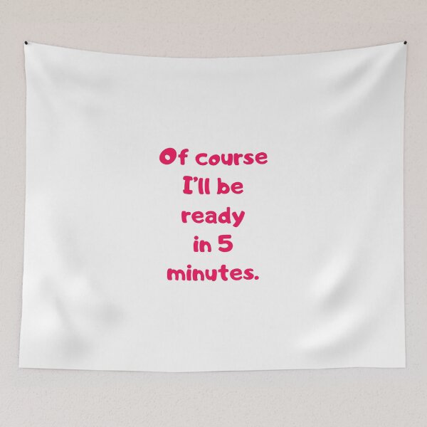 Item preview, Of course I'll be ready in 5 minutes. designed and sold by BlissThreads.