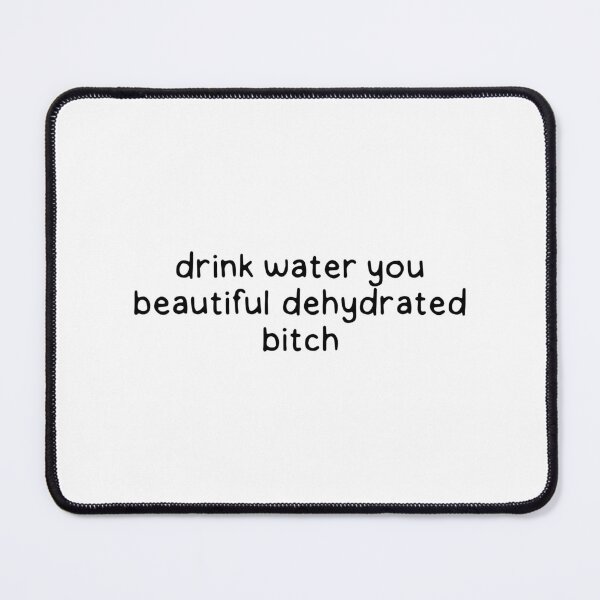 Item preview, drink water you beautiful dehydrated bitch. designed and sold by dontqu0teme.
