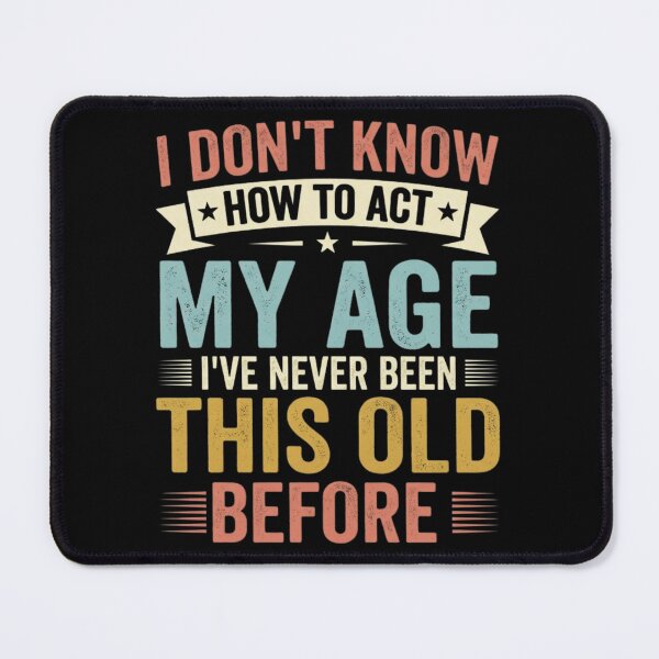 Item preview, I Don't Know How To Act My Age I've Never Been This Old Before designed and sold by Markon22.