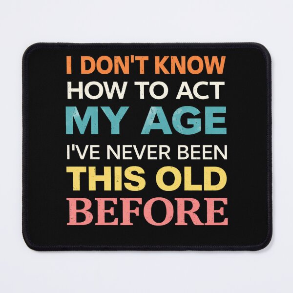 Item preview, I Don't Know How To Act My Age I've Never Been This Old Before designed and sold by Markon22.