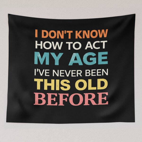 Item preview, I Don't Know How To Act My Age I've Never Been This Old Before designed and sold by Markon22.