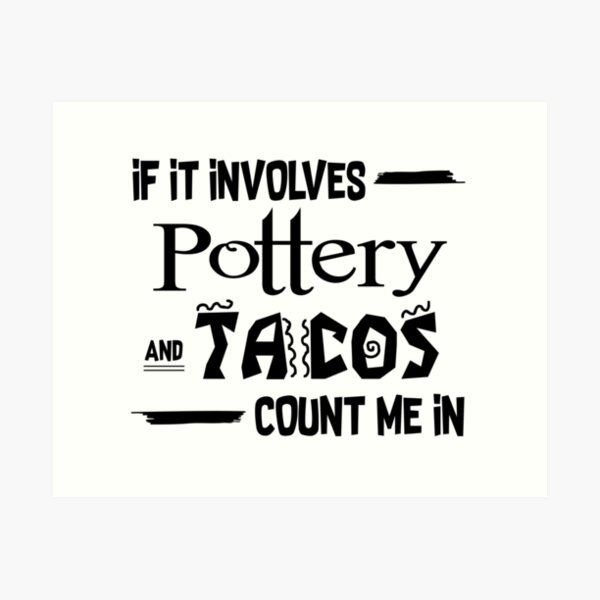 If it involves Pottery and Tacos count me in Art Print