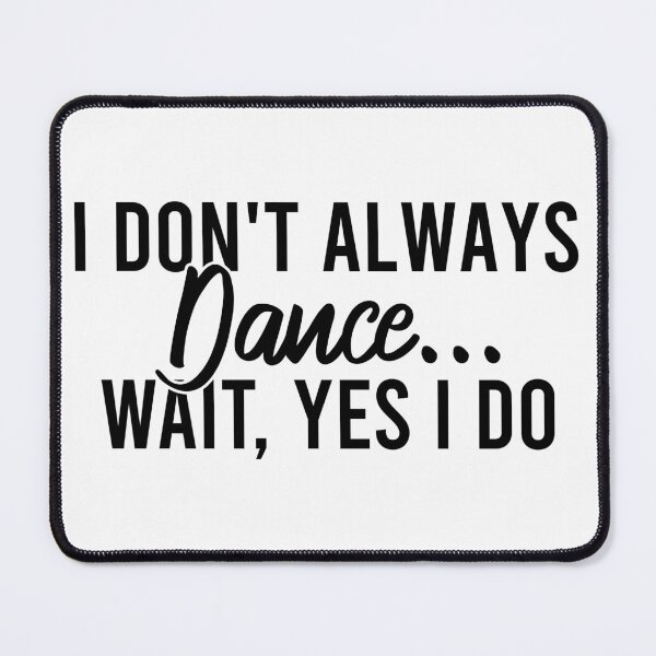 Item preview, I Don't Always Dance Wait Yes I Do designed and sold by Blonc-ou.