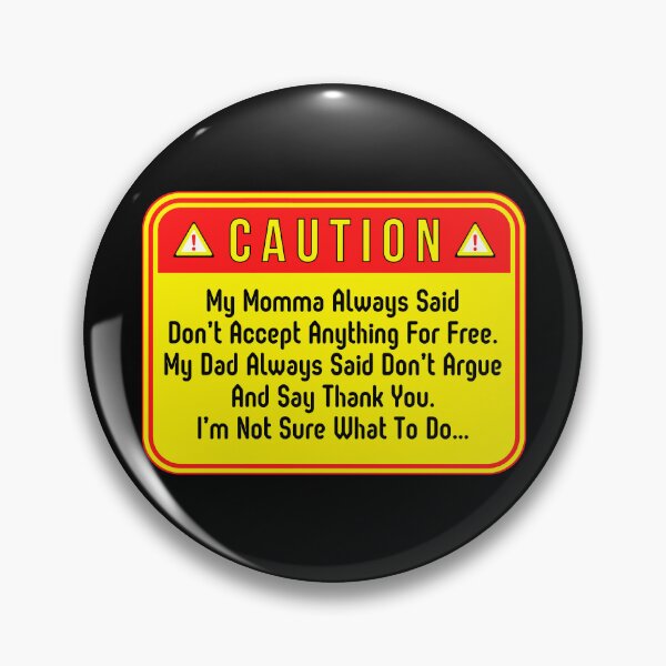Item preview, CAUTION:  My Momma Always Said Don't Accept Anything For Free.  My Dad Always Said Don't Argue And Say Thank You.  I'm Not Sure What To Do... - funny warning signs designed and sold by DesignsFromTW-S.