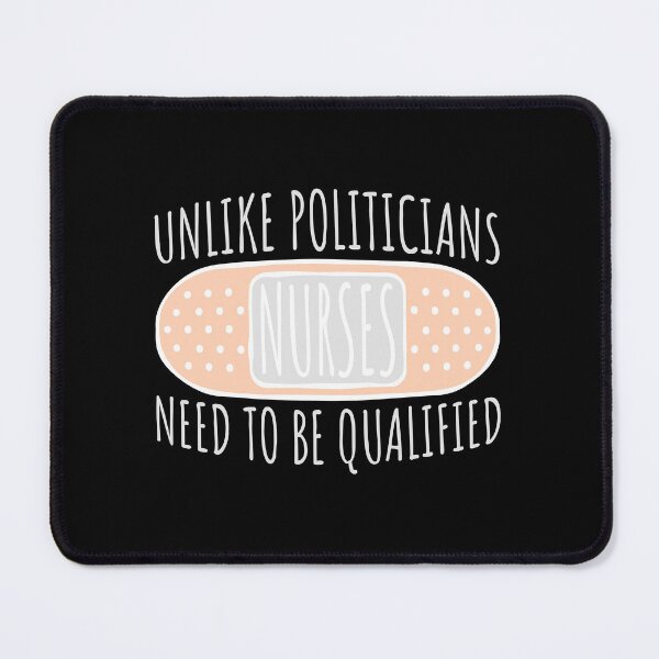 Item preview, Unlike Politicians Nurses Need To Be Qualified Nurse designed and sold by shirt-o-mat.