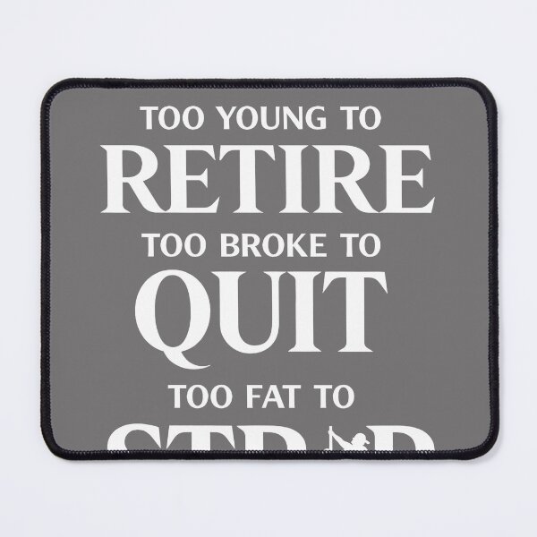 Item preview, Too Young to Retire Too Broke to Quit Too Fat to Strip Work designed and sold by KristineLi.