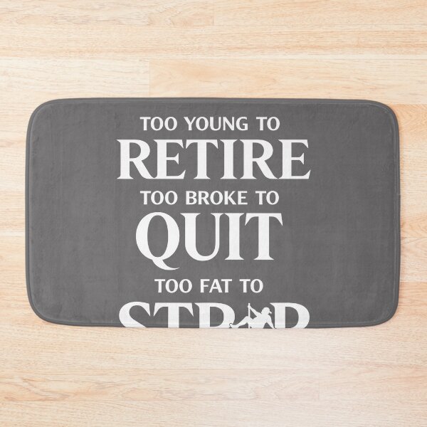 Item preview, Too Young to Retire Too Broke to Quit Too Fat to Strip Work designed and sold by KristineLi.