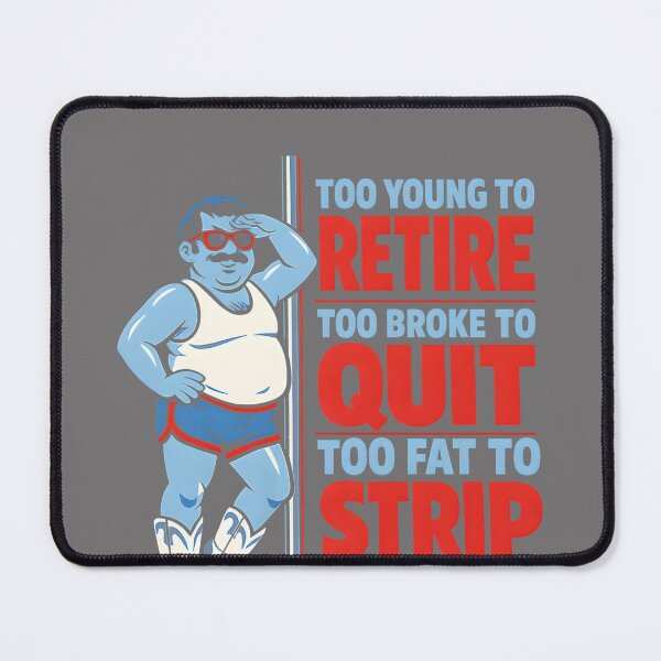 Item preview, Copy of Too Young to Retire Too Broke to Quit Too Fat to Strip Work designed and sold by KristineLi.
