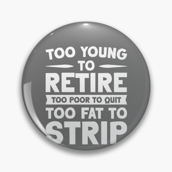 Item preview, Too Young to Retire Too Broke to Quit Too Fat to Strip Work designed and sold by KristineLi.