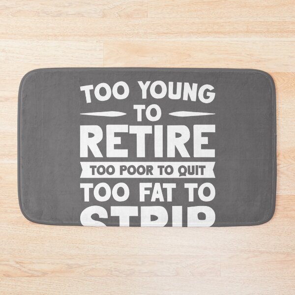 Item preview, Too Young to Retire Too Broke to Quit Too Fat to Strip Work designed and sold by KristineLi.