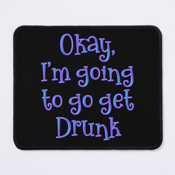 Item preview, Okay, I’m going to go get drunk designed and sold by DaveDanchuk.
