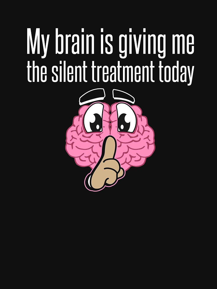 my-brain-is-giving-me-the-silent-treatment-today-design-t-shirt-by