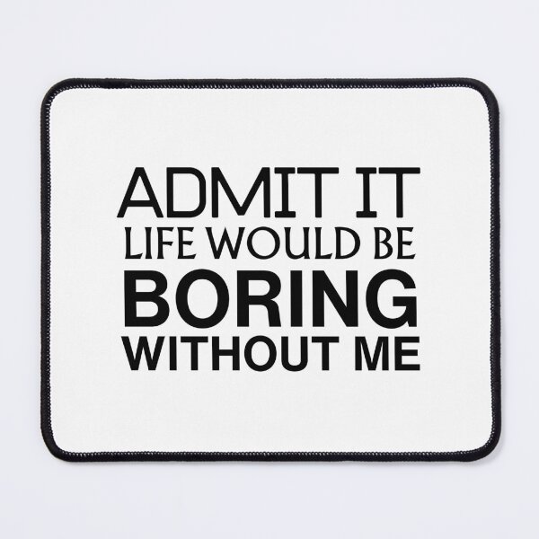 Item preview, Admit it life would be boring without me designed and sold by LuveraxArt.