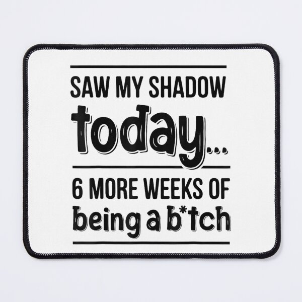 Item preview, Saw My Shadow Today Six More Weeks Of Being A Bitch designed and sold by PhocoNibict.