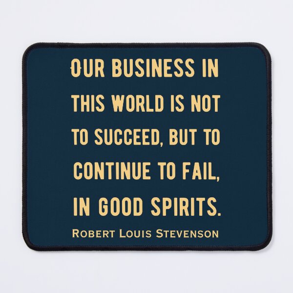 Item preview, Robert Louis Stevenson quote: Our business in this world is not to succeed, but to continue to fail, in good spirits. designed and sold by artbleed.