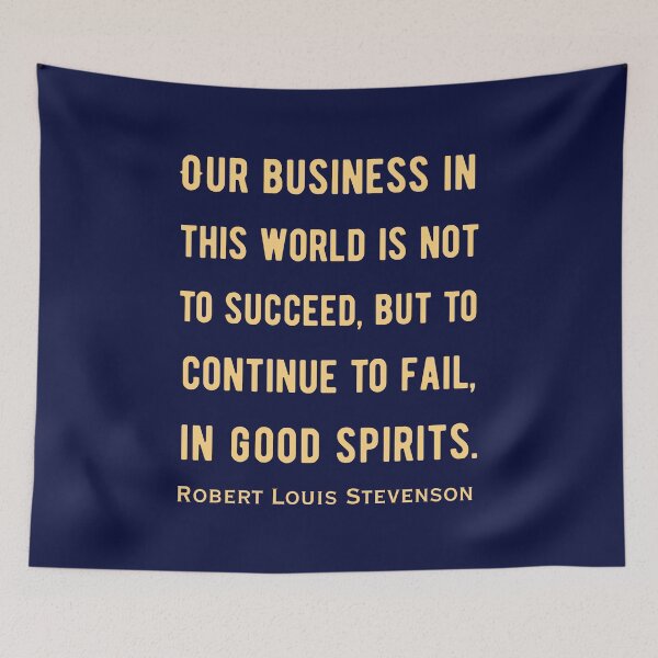Item preview, Robert Louis Stevenson quote: Our business in this world is not to succeed, but to continue to fail, in good spirits. designed and sold by artbleed.