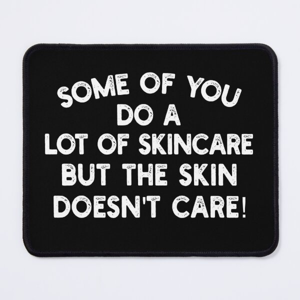 Item preview, Some of you do a lot of skincare, but the skin doesn't care! designed and sold by mksjr.