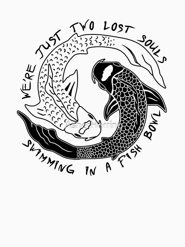 We Are Two Lost Souls Swimming In A Fishbowl