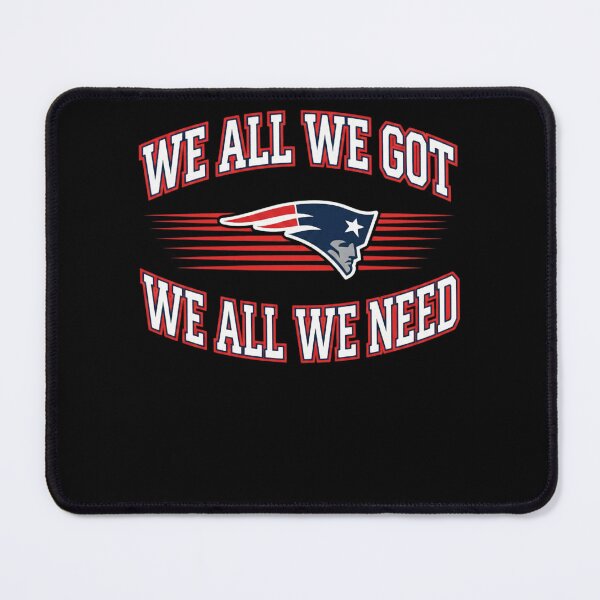 Item preview, We-All-We-Got-We-All-We-Need-New England Patriots  designed and sold by SherlocksStore.
