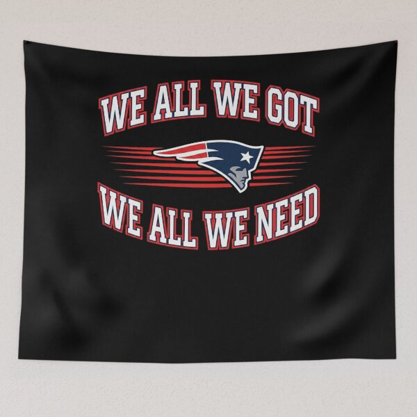 Item preview, We-All-We-Got-We-All-We-Need-New England Patriots  designed and sold by SherlocksStore.