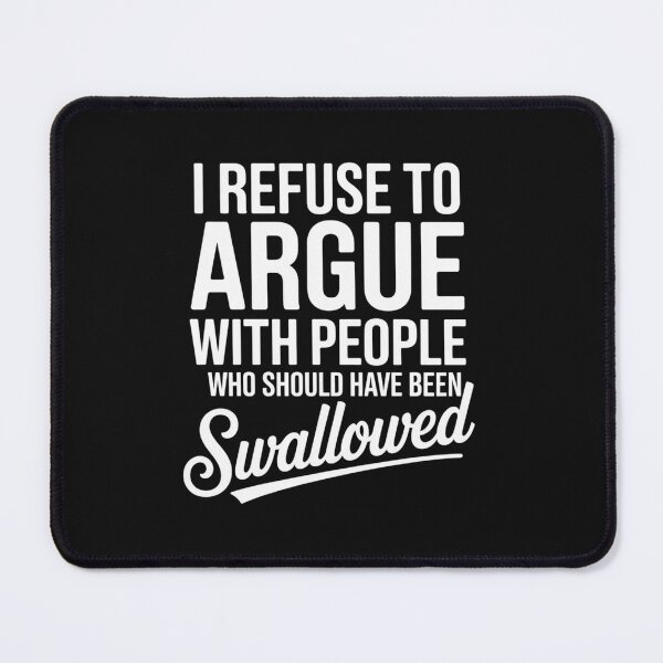 Item preview, I Refuse To Argue With People Who Should Have been Swallowed designed and sold by Peter Stawicki.