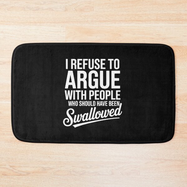 Item preview, I Refuse To Argue With People Who Should Have been Swallowed designed and sold by Peter Stawicki.