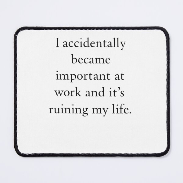 Item preview, I Accidentally Became Important At Work And Its Ruining My Life designed and sold by krystalRomanart.