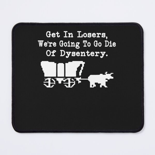 Item preview, Get In Losers We're Going To Go Die Of Dysentery designed and sold by VAASTAV18.