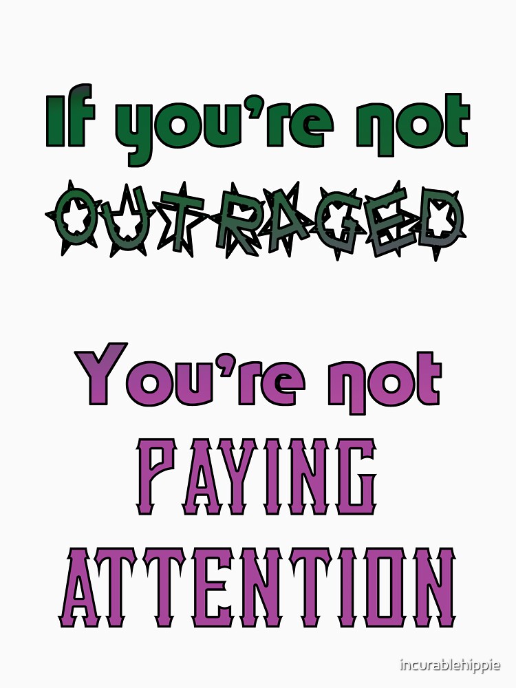 If you're not OUTRAGED, you're not paying attention by incurablehippie