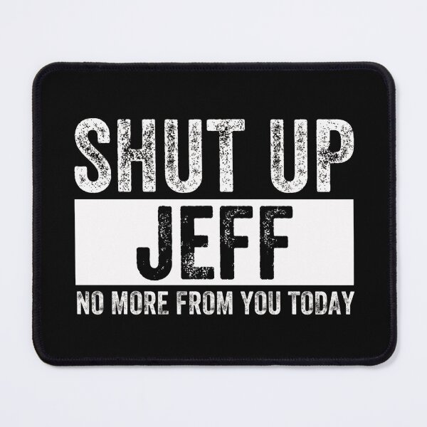 Item preview, Shut Up Jeff No More From You Today Jeff  designed and sold by AMICO77.
