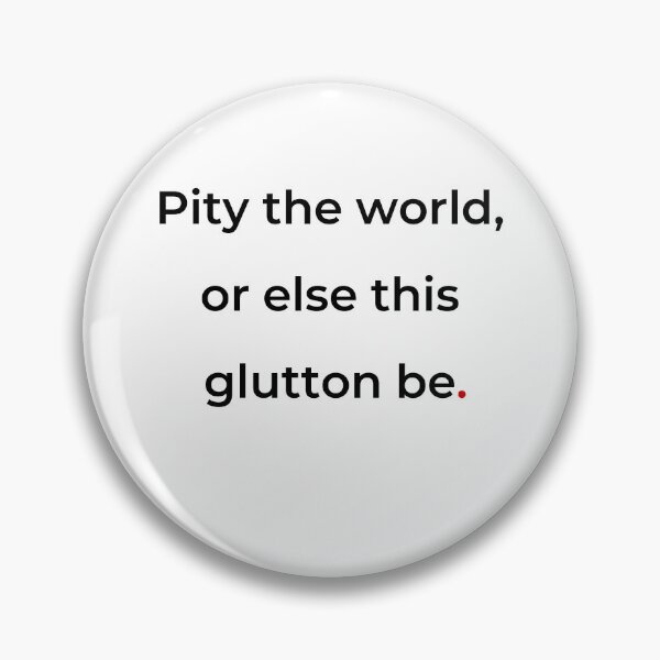 Item preview, "Pity the world, or else this glutton be" - print black designed and sold by ariksworld.
