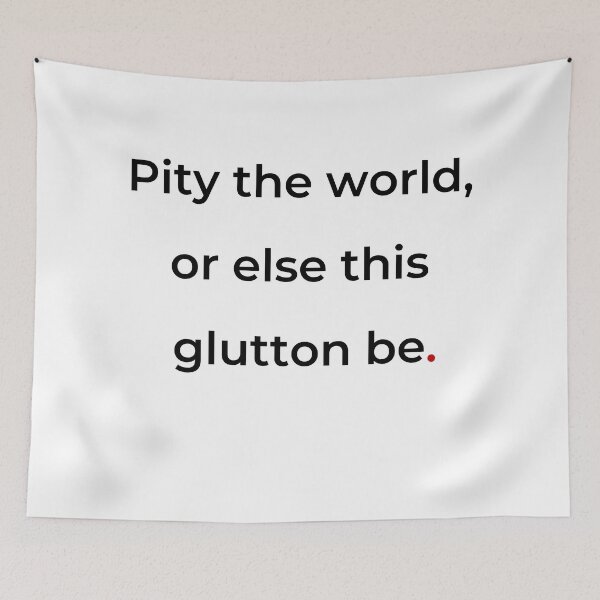 Item preview, "Pity the world, or else this glutton be" - print black designed and sold by ariksworld.