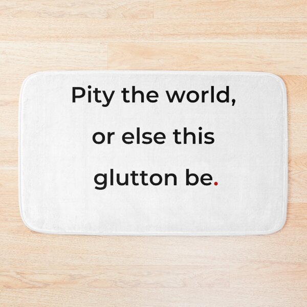 Item preview, "Pity the world, or else this glutton be" - print black designed and sold by ariksworld.
