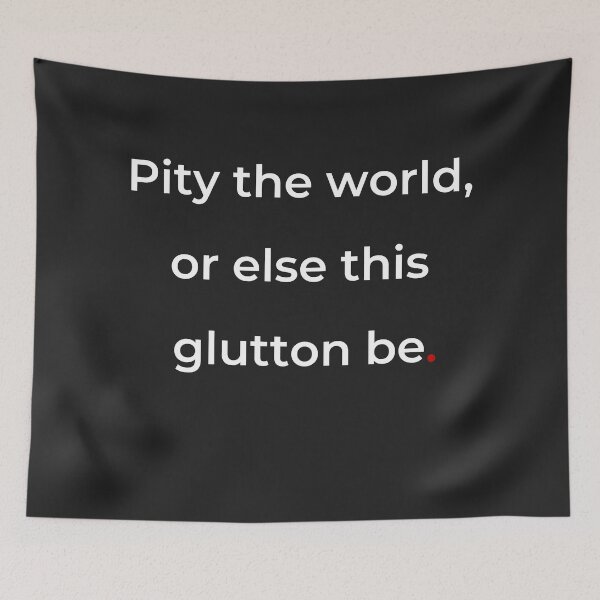 Item preview, "Pity the world, or else this glutton be" - print white designed and sold by ariksworld.