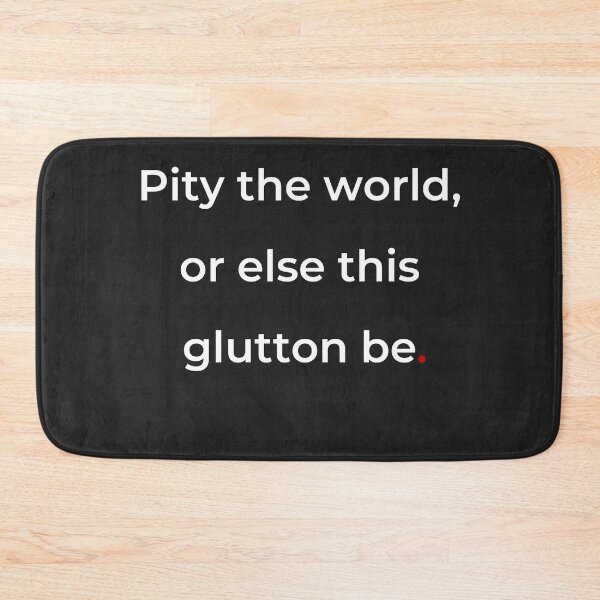 Item preview, "Pity the world, or else this glutton be" - print white designed and sold by ariksworld.