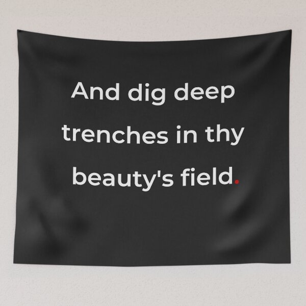 Item preview, "And dig deep trenches in thy beauty’s field" - print white designed and sold by ariksworld.