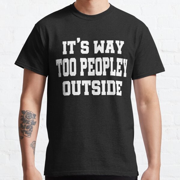 it's too peopley outside t shirt