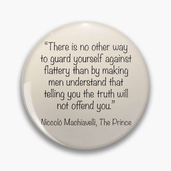 Item preview, Machiavelli Quote Sticker: “There is no other way to guard yourself against flattery than by making men understand that telling you the truth will not offend you.” designed and sold by Causa-Cognita.