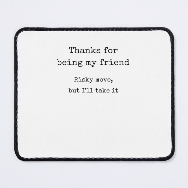 Item preview, Thanks For Being My Friend – Risky Move But I’ll Take It designed and sold by krystalRomanart.