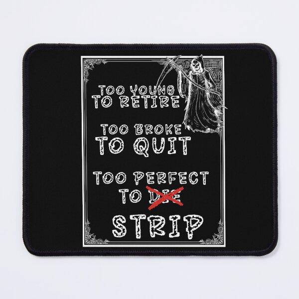 Item preview, Too young to retire, too broke to quit, too perfect to strip. In this dark yet sparkling with irony composition. designed and sold by Creative-Sanc.