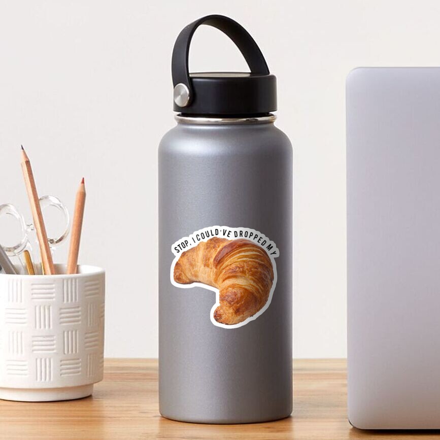 Stop I Could’ve Dropped My Croissant Sticker