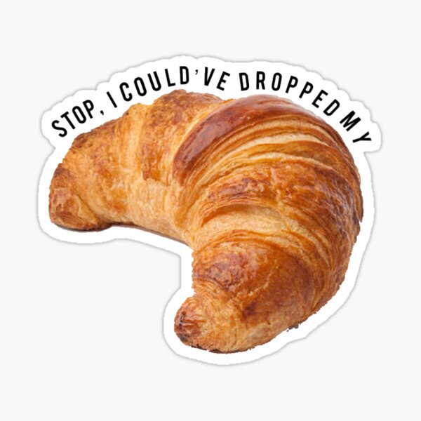 Item preview, Stop I Could’ve Dropped My Croissant  designed and sold by madisonbaber.