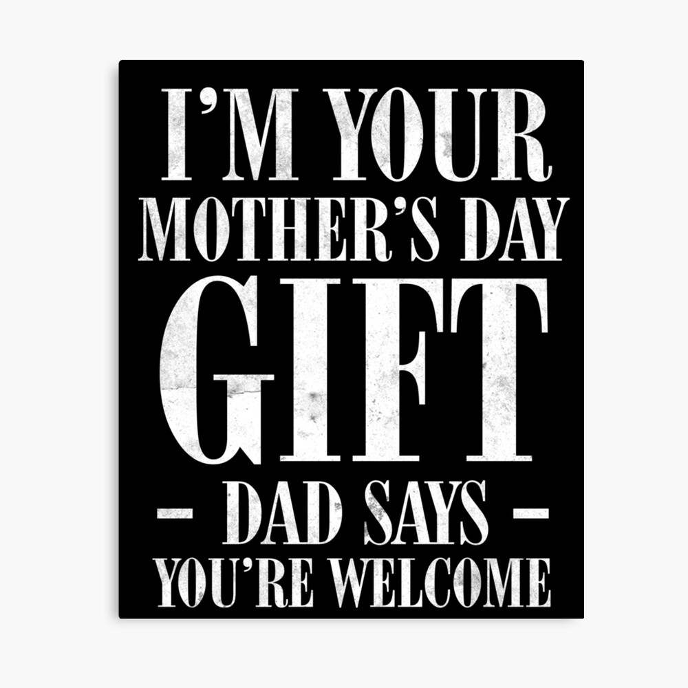 Download I M Your Mother S Day Gift Dad Says You Re Welcome Tee Shirt Poster By Chihai Redbubble