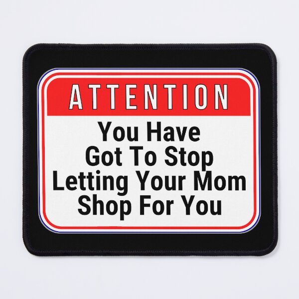 Item preview, ATTENTION: You Have Got To Stop Letting Your Mom Shop For You - funny warning signs designed and sold by DesignsFromTW-S.
