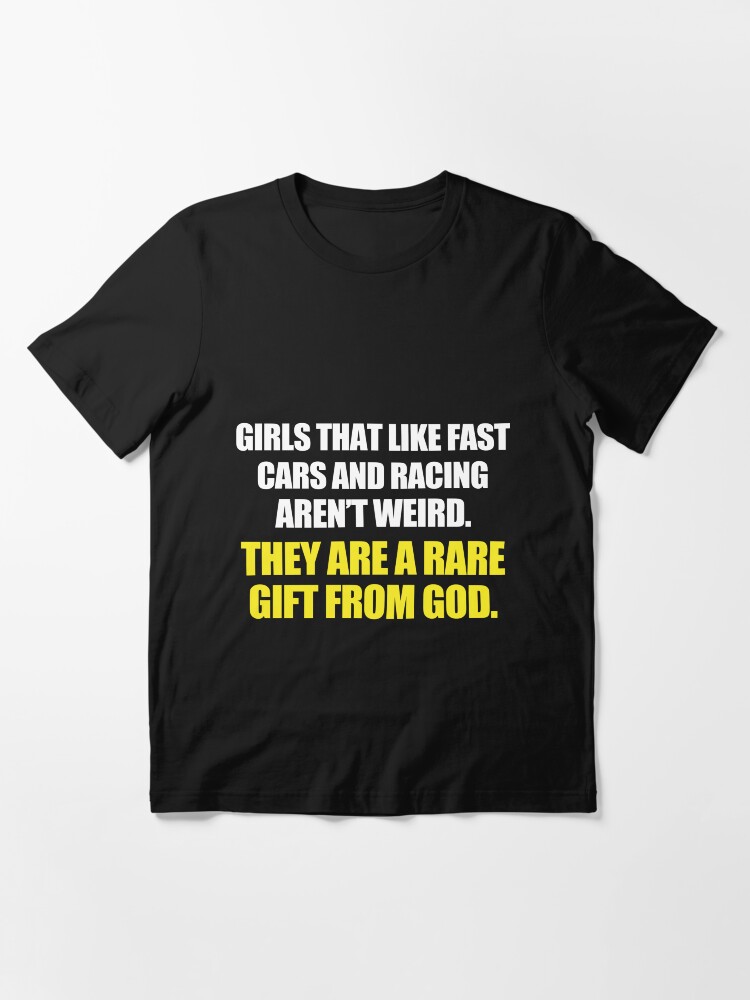 Alternate view of Girls That Like Fast Cars And Racing Aren't Weird. They Are A Rare Gift From God. Essential T-Shirt