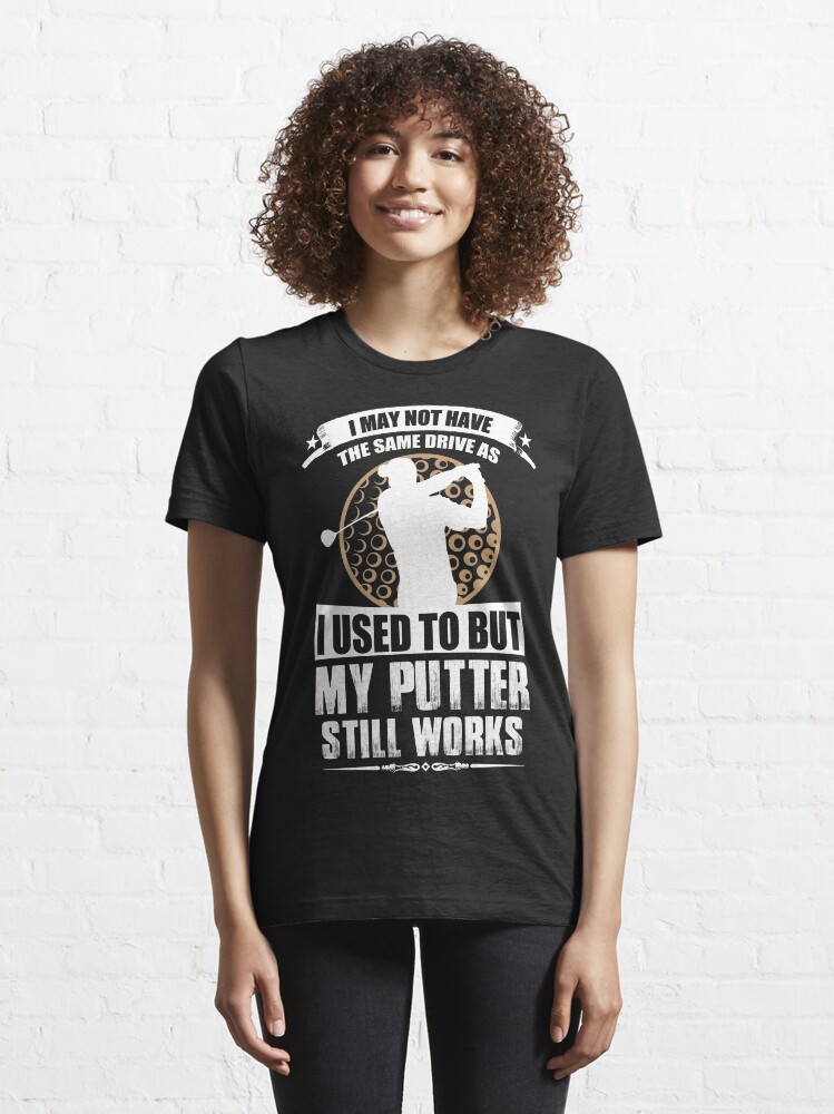 Alternate view of I May Not Have The Same Drive As I Used To But My Putter Still Works Essential T-Shirt