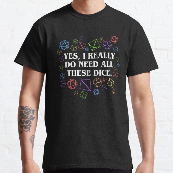 Yes I Really Do Need All These Dice Tabletop RPG Classic T-Shirt