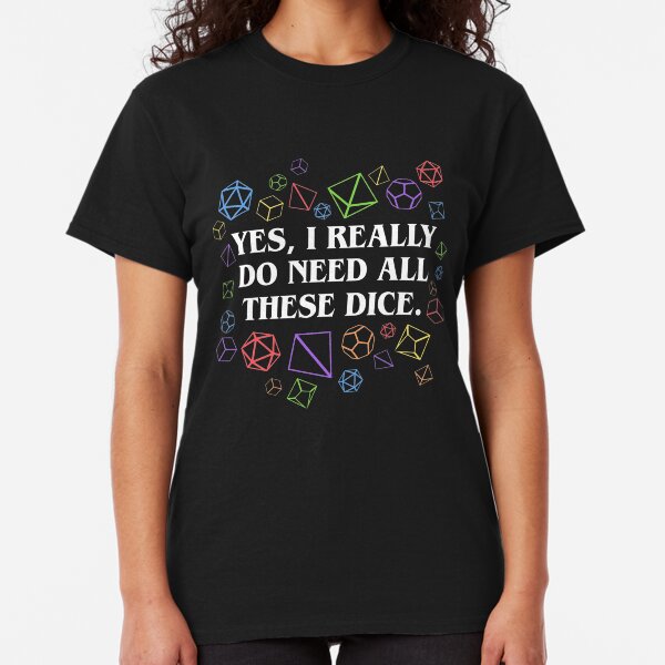 Yes I Really Do Need All These Dice Tabletop RPG Classic T-Shirt